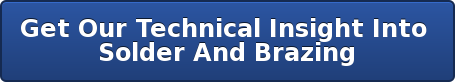 Get Our Technical Insight Into  Solder And Brazing