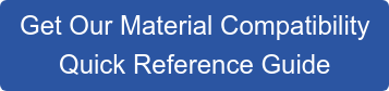 Get Our Material Compatibility Quick Reference Guide